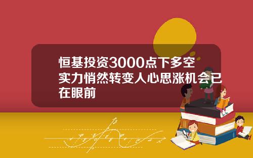 恒基投资3000点下多空实力悄然转变人心思涨机会已在眼前