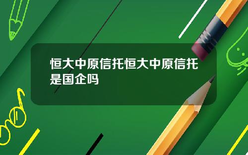 恒大中原信托恒大中原信托是国企吗