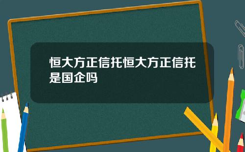 恒大方正信托恒大方正信托是国企吗