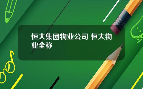 恒大集团物业公司 恒大物业全称