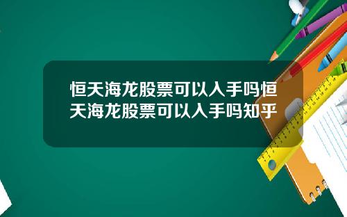 恒天海龙股票可以入手吗恒天海龙股票可以入手吗知乎