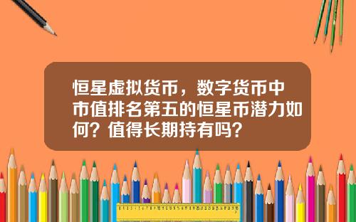 恒星虚拟货币,数字货币中市值排名第五的恒星币潜力如何?值得长期持有吗?