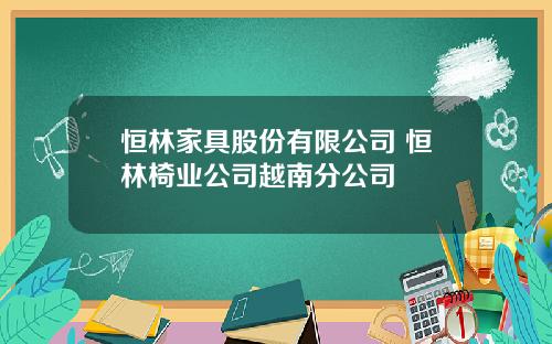 恒林家具股份有限公司 恒林椅业公司越南分公司