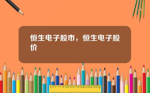 恒生电子股市,恒生电子股价