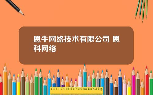 恩牛网络技术有限公司 恩科网络