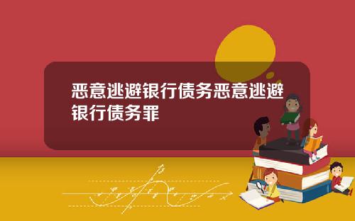 恶意逃避银行债务恶意逃避银行债务罪