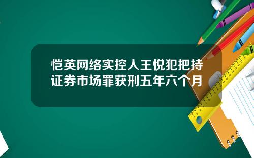 恺英网络实控人王悦犯把持证券市场罪获刑五年六个月