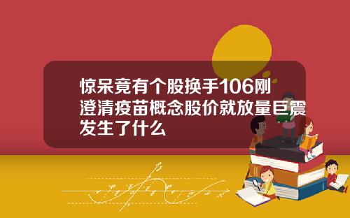 惊呆竟有个股换手106刚澄清疫苗概念股价就放量巨震发生了什么