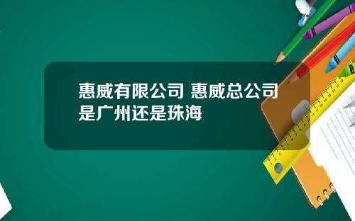 惠威有限公司 惠威总公司是广州还是珠海