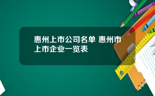 惠州上市公司名单 惠州市上市企业一览表