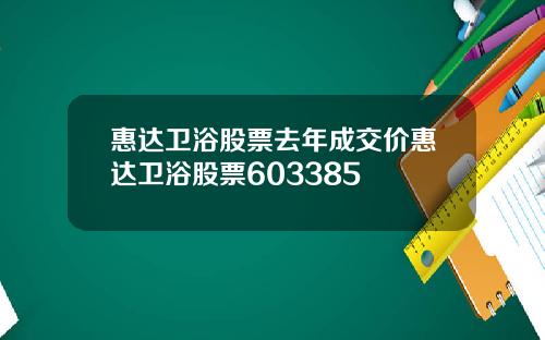 惠达卫浴股票去年成交价惠达卫浴股票603385