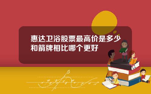惠达卫浴股票最高价是多少和箭牌相比哪个更好