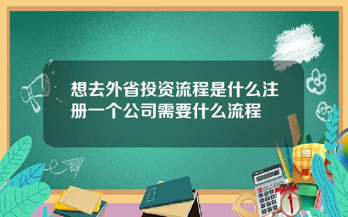 想去外省投资流程是什么注册一个公司需要什么流程