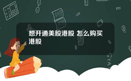 想开通美股港股 怎么购买港股