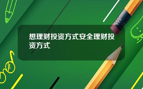 想理财投资方式安全理财投资方式