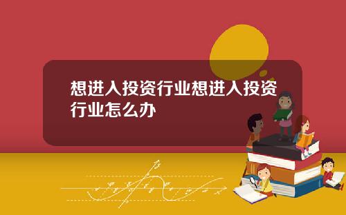 想进入投资行业想进入投资行业怎么办