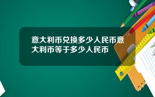 意大利币兑换多少人民币意大利币等于多少人民币