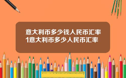 意大利币多少钱人民币汇率1意大利币多少人民币汇率