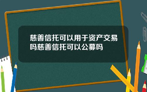 慈善信托可以用于资产交易吗慈善信托可以公募吗