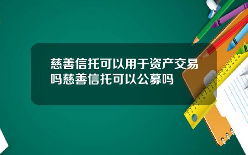 慈善信托可以用于资产交易吗慈善信托可以公募吗