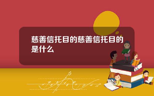 慈善信托目的慈善信托目的是什么