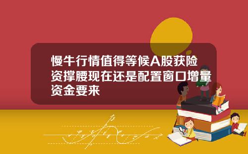 慢牛行情值得等候A股获险资撑腰现在还是配置窗口增量资金要来