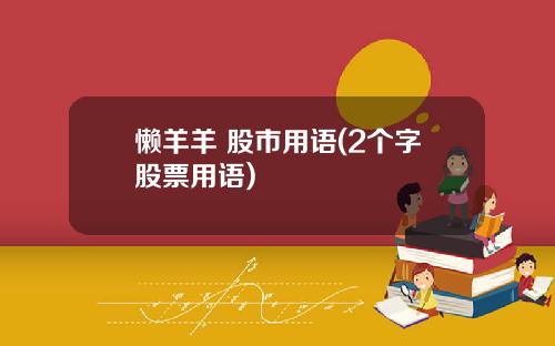懒羊羊 股市用语(2个字股票用语)