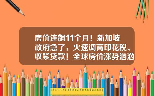 房价连飙11个月!新加坡政府急了,火速调高印花税、收紧贷款!全球房价涨势汹汹,什么原因?
