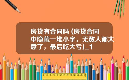 房贷有合同吗 (房贷合同中隐藏一堆小字,无数人都大意了,最后吃大亏)_1