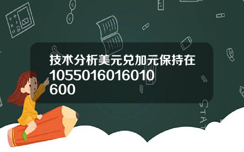 技术分析美元兑加元保持在1055016016010600