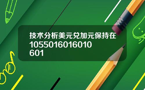 技术分析美元兑加元保持在1055016016010601