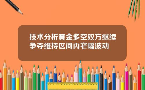 技术分析黄金多空双方继续争夺维持区间内窄幅波动