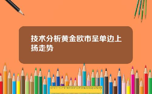 技术分析黄金欧市呈单边上扬走势