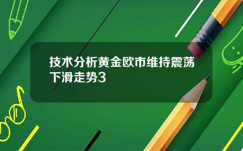 技术分析黄金欧市维持震荡下滑走势3