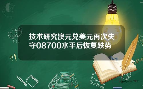 技术研究澳元兑美元再次失守08700水平后恢复跌势