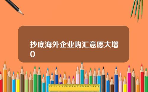 抄底海外企业购汇意愿大增0