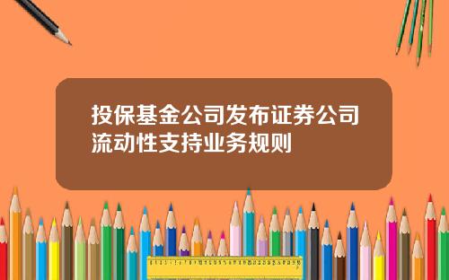 投保基金公司发布证券公司流动性支持业务规则