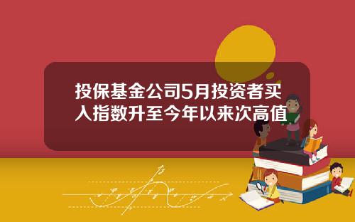 投保基金公司5月投资者买入指数升至今年以来次高值