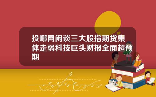 投哪网闲谈三大股指期货集体走弱科技巨头财报全面超预期