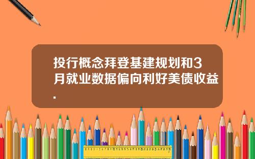 投行概念拜登基建规划和3月就业数据偏向利好美债收益.