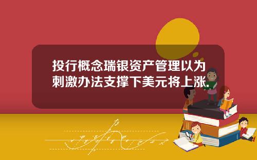 投行概念瑞银资产管理以为刺激办法支撑下美元将上涨.