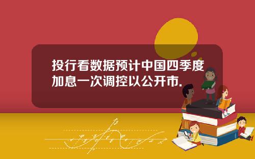 投行看数据预计中国四季度加息一次调控以公开市.