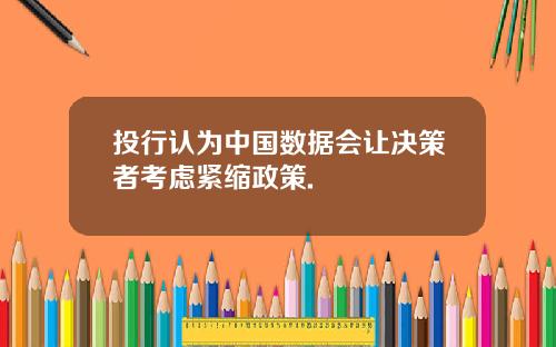 投行认为中国数据会让决策者考虑紧缩政策.