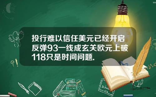 投行难以信任美元已经开启反弹93一线成玄关欧元上破118只是时间问题.