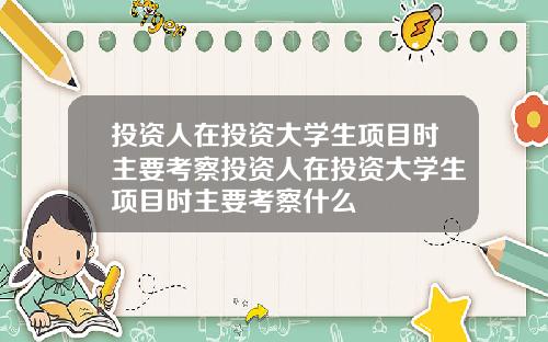 投资人在投资大学生项目时主要考察投资人在投资大学生项目时主要考察什么