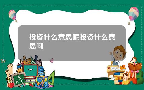 投资什么意思呢投资什么意思啊