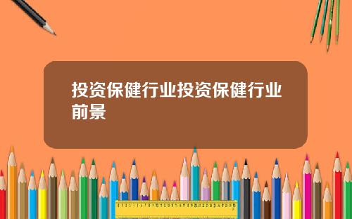 投资保健行业投资保健行业前景