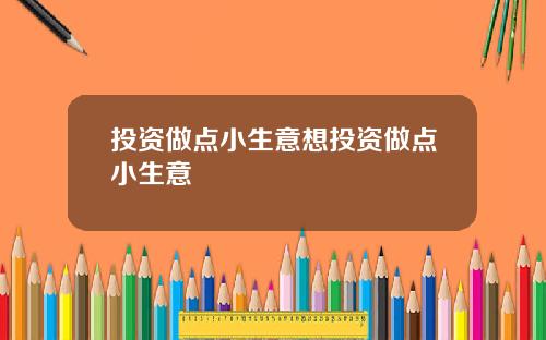 投资做点小生意想投资做点小生意