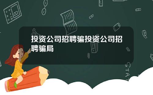 投资公司招聘骗投资公司招聘骗局