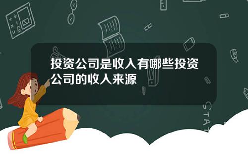 投资公司是收入有哪些投资公司的收入来源
